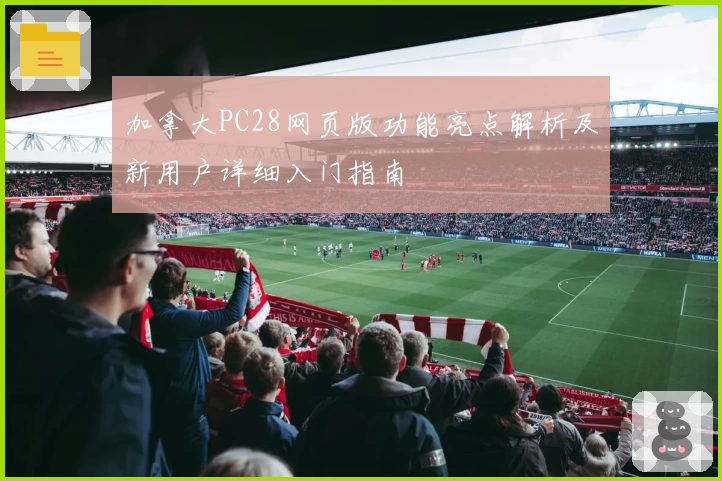 加拿大PC28网页版功能亮点解析及新用户详细入门指南