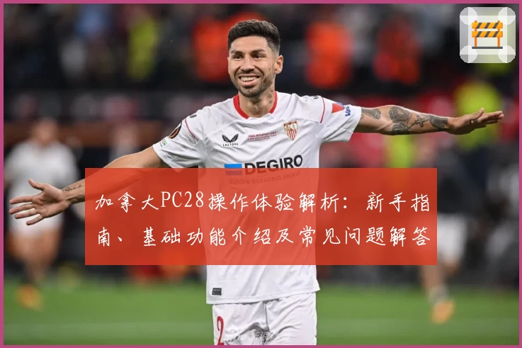 加拿大PC28操作体验解析：新手指南、基础功能介绍及常见问题解答汇总