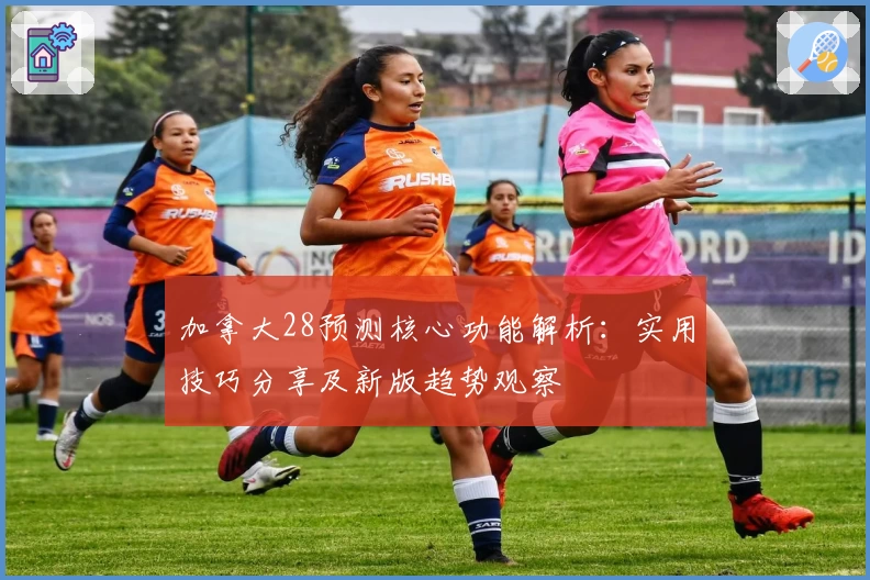 加拿大28预测核心功能解析：实用技巧分享及新版趋势观察