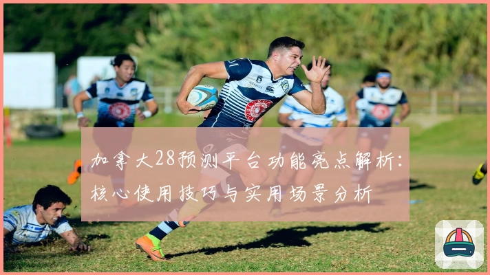 加拿大28预测平台功能亮点解析：核心使用技巧与实用场景分析