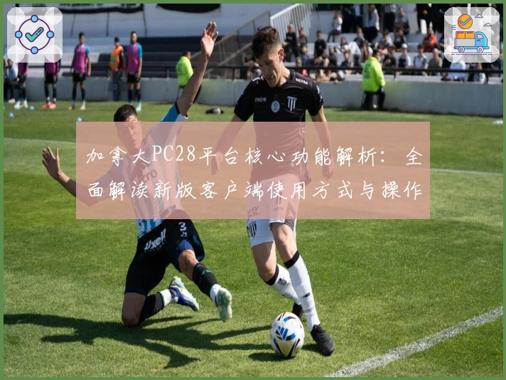 加拿大PC28平台核心功能解析：全面解读新版客户端使用方式与操作技巧