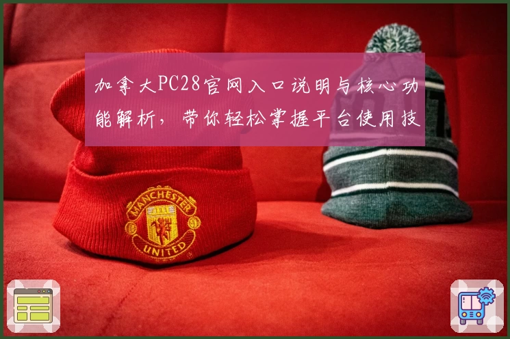 加拿大PC28官网入口说明与核心功能解析，带你轻松掌握平台使用技巧！