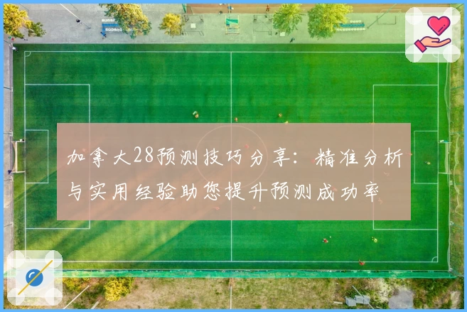 加拿大28预测技巧分享:精准分析与实用经验助您提升预测成功率