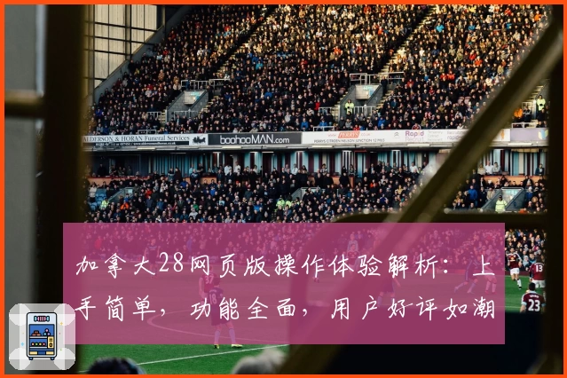 加拿大28网页版操作体验解析:上手简单,功能全面,用户好评如潮